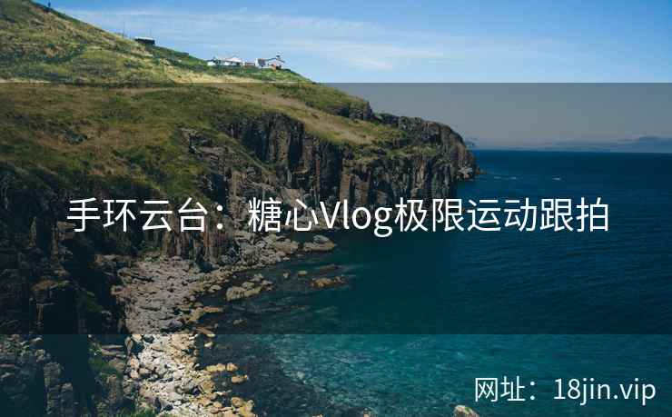 手环云台：糖心Vlog极限运动跟拍