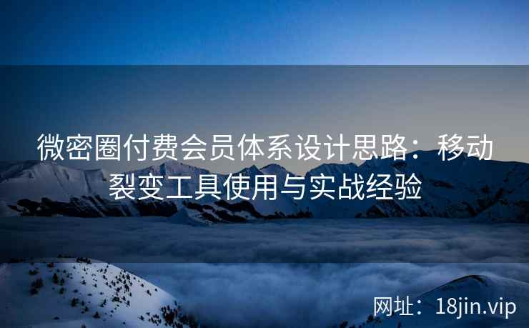微密圈付费会员体系设计思路：移动裂变工具使用与实战经验