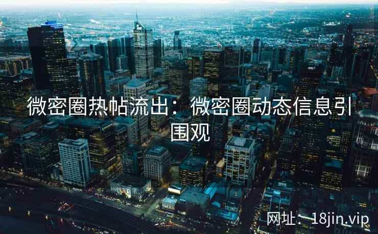 微密圈热帖流出：微密圈动态信息引围观
