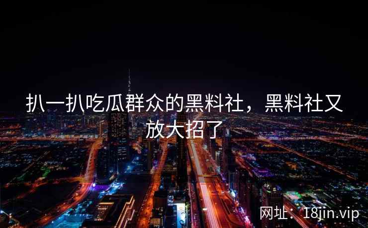 扒一扒吃瓜群众的黑料社，黑料社又放大招了