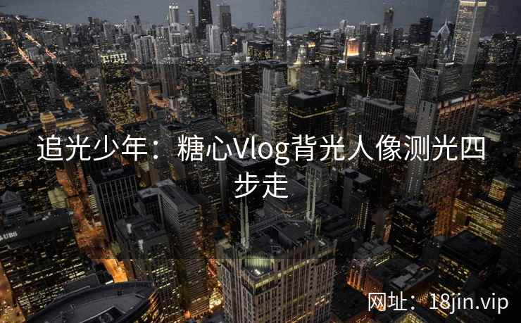 追光少年：糖心Vlog背光人像测光四步走
