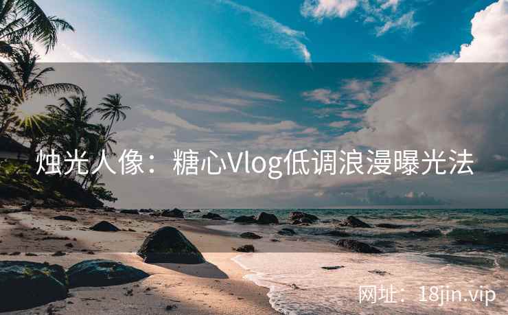 烛光人像：糖心Vlog低调浪漫曝光法