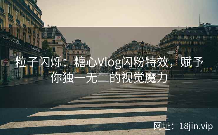 粒子闪烁：糖心Vlog闪粉特效，赋予你独一无二的视觉魔力
