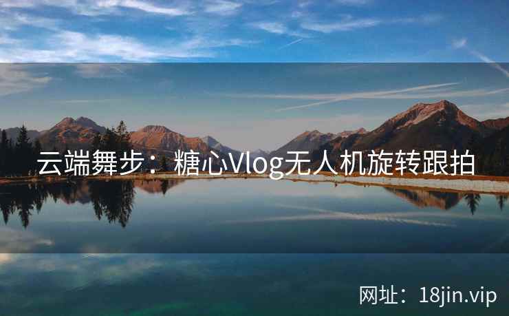 云端舞步：糖心Vlog无人机旋转跟拍