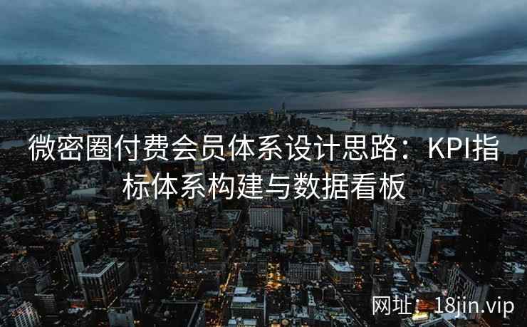 微密圈付费会员体系设计思路：KPI指标体系构建与数据看板
