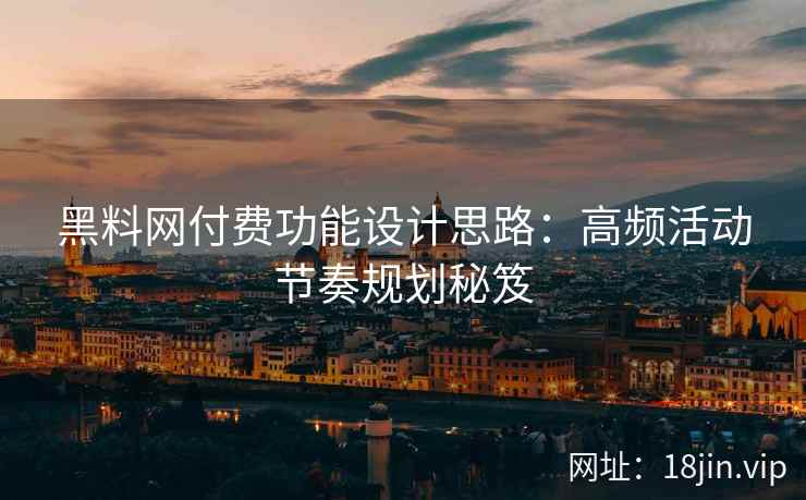 黑料网付费功能设计思路：高频活动节奏规划秘笈