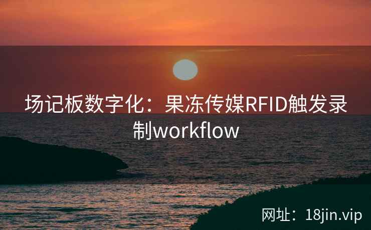 场记板数字化：果冻传媒RFID触发录制workflow