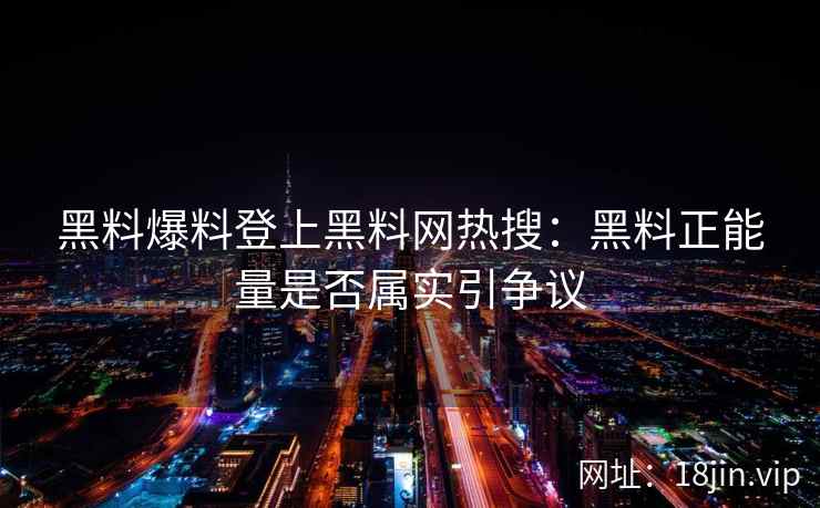 黑料爆料登上黑料网热搜：黑料正能量是否属实引争议