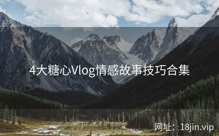 4大糖心Vlog情感故事技巧合集