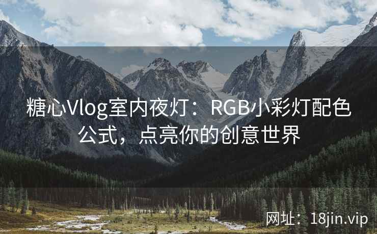 糖心Vlog室内夜灯：RGB小彩灯配色公式，点亮你的创意世界