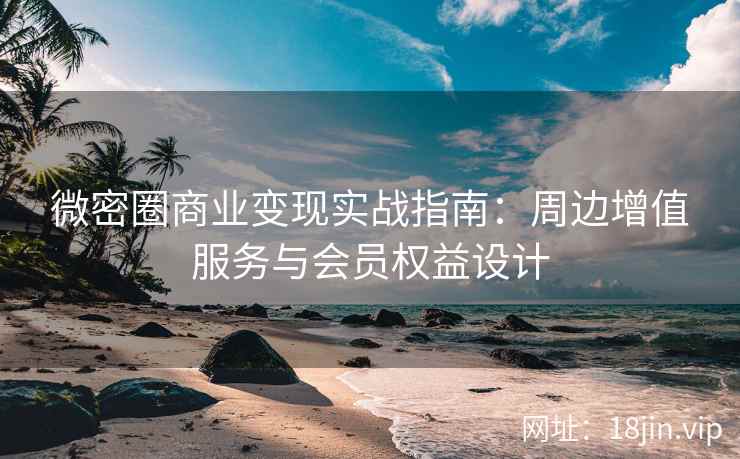 微密圈商业变现实战指南：周边增值服务与会员权益设计