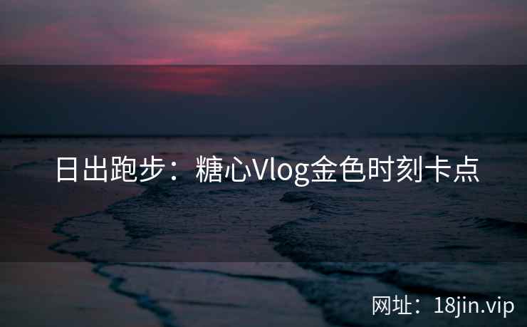 日出跑步：糖心Vlog金色时刻卡点