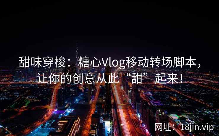 甜味穿梭：糖心Vlog移动转场脚本，让你的创意从此“甜”起来！