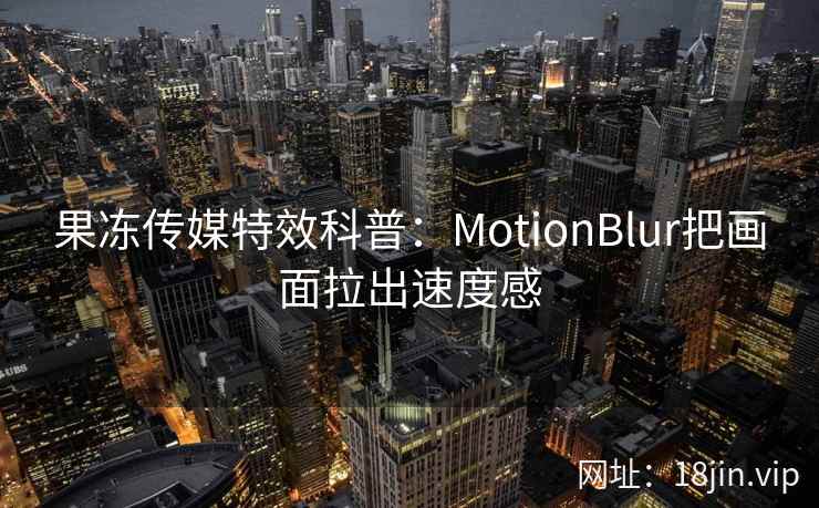 果冻传媒特效科普：MotionBlur把画面拉出速度感