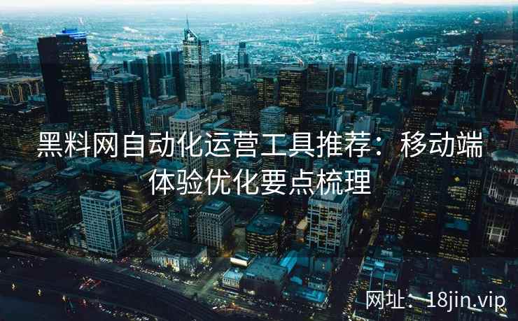 黑料网自动化运营工具推荐：移动端体验优化要点梳理