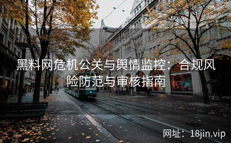 黑料网危机公关与舆情监控：合规风险防范与审核指南