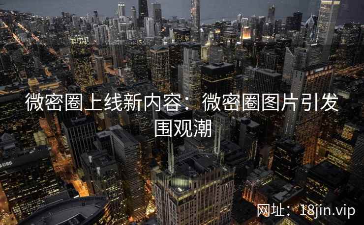 微密圈上线新内容：微密圈图片引发围观潮