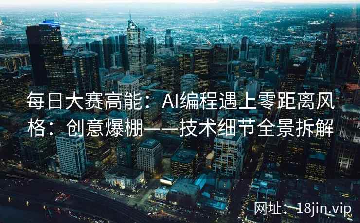 每日大赛高能：AI编程遇上零距离风格：创意爆棚——技术细节全景拆解