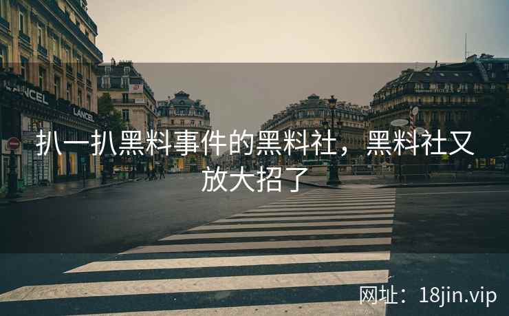 扒一扒黑料事件的黑料社，黑料社又放大招了