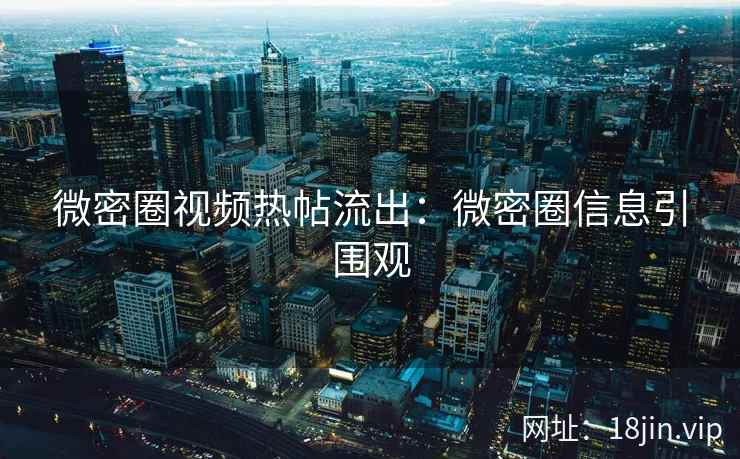 微密圈视频热帖流出：微密圈信息引围观